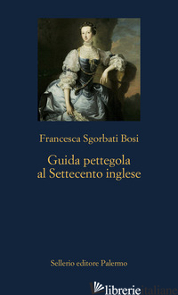 GUIDA PETTEGOLA AL SETTECENTO INGLESE - SGORBATI BOSI FRANCESCA