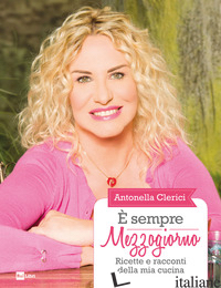 E SEMPRE MEZZOGIORNO. RICETTE E RACCONTI DELLA MIA CUCINA - CLERICI ANTONELLA