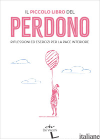 PICCOLO LIBRO DEL PERDONO. RIFLESSIONI ED ESERCIZI PER LA PACE INTERIORE (IL) - AA.VV.