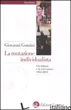 MUTAZIONE INDIVIDUALISTA. GLI ITALIANI E LA TELEVISIONE 1954-2011 (LA) - GOZZINI GIOVANNI