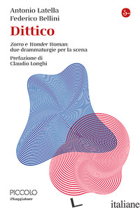 DITTICO. «ZORRO» E «WONDER WOMAN»: DUE DRAMMATURGIE PER LA SCENA - LATELLA ANTONIO; BELLINI FEDERICO