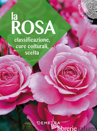 ROSA. CLASSIFICAZIONE, CURE COLTURALI, SCELTA (LA) - AAVV