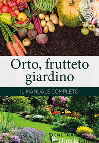 ORTO, FRUTTETO, GIARDINO. IL MANUALE COMPLETO - DEL FABRO A. (CUR.)