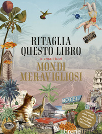 RITAGLIA QUESTO LIBRO E CREA I TUOI MONDI MERAVIGLIOSI. EDIZ. A COLORI - AA.VV.