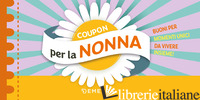 COUPON PER LA NONNA. BUONI PER MOMENTI UNICI DA VIVERE INSIEME! - AA.VV.