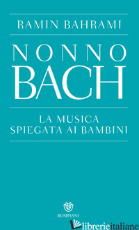 NONNO BACH. LA MUSICA SPIEGATA AI BAMBINI - BAHRAMI RAMIN