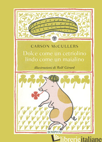 DOLCE COME UN CETRIOLINO, LINDO COME UN MAIALINO. EDIZ. ILLUSTRATA - MCCULLERS CARSON