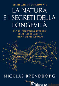 NATURA E I SEGRETI DELLA LONGEVITA'. CAPIRE I MECCANISMI EVOLUTIVI DELL'INVECCHI - BRENDBORG NICKLAS