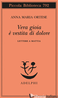 VERA GIOIA E' VESTITA DI DOLORE. LETTERE A MATTIA - ORTESE ANNA MARIA; FARNETTI M. (CUR.)