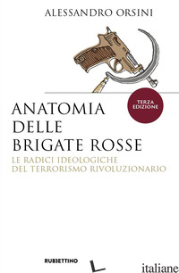 ANATOMIA DELLE BRIGATE ROSSE. LE RADICI IDEOLOGICHE DEL TERRORISMO RIVOLUZIONARI - ORSINI ALESSANDRO