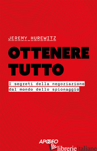 OTTENERE TUTTO. I SEGRETI DELLA NEGOZIAZIONE DAL MONDO DELLO SPIONAGGIO - HUREWITZ JEREMY