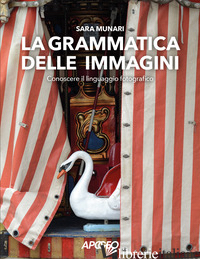 GRAMMATICA DELLE IMMAGINI. CONOSCERE IL LINGUAGGIO FOTOGRAFICO (LA) - MUNARI SARA