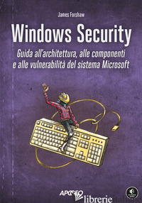 WINDOWS SECURITY. GUIDA ALL'ARCHITETTURA, ALLE COMPONENTI E ALLE VULNERABILITA'  - FORSHAW JAMES