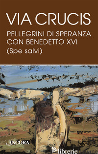 VIA CRUCIS. PELLEGRINI DI SPERANZA CON BENEDETTO XVI (SPE SALVI) - BENEDETTO XVI (JOSEPH RATZINGER)