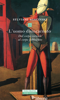 UOMO DISINCARNATO. DAL CORPO CARNALE AL CORPO FABBRICATO (L') - AGACINSKI SYLVIANE