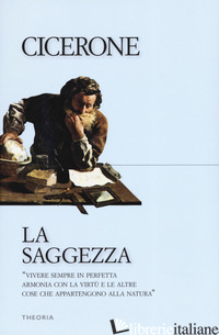 SAGGEZZA (LA) - CICERONE MARCO TULLIO; MONDA D. (CUR.); PAGGETTI N. (CUR.); VANNINI T. (CUR.)