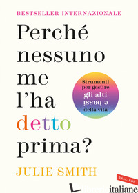 PERCHE' NESSUNO ME L'HA DETTO PRIMA? STRUMENTI PER GESTIRE GLI ALTI E BASSI DELL - SMITH JULIE