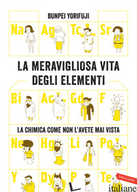 MERAVIGLIOSA VITA DEGLI ELEMENTI. LA CHIMICA COME NON L'AVETE MAI VISTA. NUOVA E - YORIFUJI BUNPEI