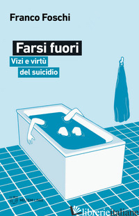 FARSI FUORI. VIZI E VIRTU' DEL SUICIDIO - FOSCHI FRANCO