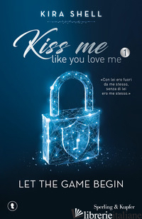 LET THE GAME BEGIN. KISS ME LIKE YOU LOVE ME. EDIZ. ITALIANA. VOL. 1 - SHELL KIRA