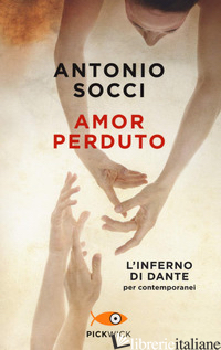 AMOR PERDUTO. L'INFERNO DI DANTE PER I CONTEMPORANEI - SOCCI ANTONIO