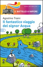 FANTASTICO VIAGGIO DEL SIGNOR ACQUA. EDIZ. ILLUSTRATA (IL) - TRAINI AGOSTINO