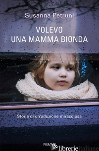 VOLEVO UNA MAMMA BIONDA. STORIA DI UN'ADOZIONE MIRACOLOSA - PETRUNI SUSANNA