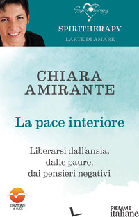 PACE INTERIORE. LIBERARSI DALL'ANSIA, DALLE PAURE, DAI PENSIERI NEGATIVI (LA) - AMIRANTE CHIARA