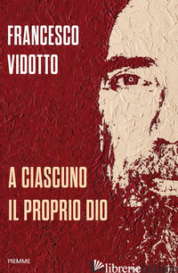 A CIASCUNO IL PROPRIO DIO - VIDOTTO FRANCESCO