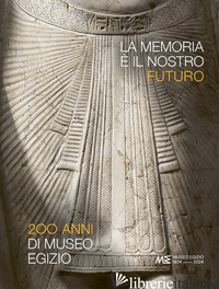 MEMORIA E' IL NOSTRO FUTURO. 200 ANNI DEL MUSEO EGIZIO (LA) - GRECO C. (CUR.)