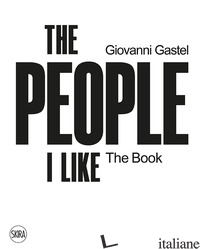 GIOVANNI GASTEL. THE PEOPLE I LIKE. THE BOOK. EDIZ. A COLORI - FRIGERIO U. (CUR.)
