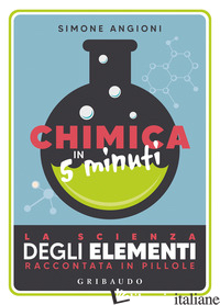 CHIMICA IN 5 MINUTI. LA SCIENZA DEGLI ELEMENTI RACCONTATA IN PILLOLE - ANGIONI SIMONE