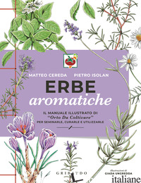 ERBE AROMATICHE. IL MANUALE ILLUSTRATO DI «ORTO DA COLTIVARE» PER SEMINARLE, CUR - CEREDA MATTEO; ISOLAN PIETRO