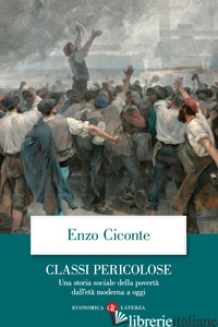 CLASSI PERICOLOSE. UNA STORIA SOCIALE DELLA POVERTA' DALL'ETA' MODERNA A OGGI - CICONTE ENZO