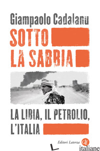 SOTTO LA SABBIA. LA LIBIA, IL PETROLIO, L'ITALIA - CADALANU GIAMPAOLO