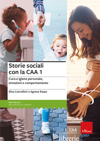 STORIE SOCIALI CON LA CAA. VOL. 1: CURA E IGIENE PERSONALE, EMOZIONI E COMPORTAM - CANCELLIERI ELISA; RASPA AGNESE