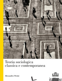 TEORIA SOCIOLOGICA CLASSICA E CONTEMPORANEA - ORSINI ALESSANDRO