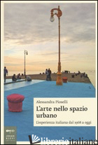 ARTE NELLO SPAZIO URBANO. L'ESPERIENZA ITALIANA DAL 1968 A OGGI (L') - PIOSELLI ALESSANDRA