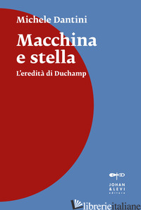 MACCHINA E STELLA. L'EREDITA' DI DUCHAMP. NUOVA EDIZ. - DANTINI MICHELE