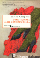 COME STUDIARE L'ARTE CONTEMPORANEA - CRISPOLTI ENRICO