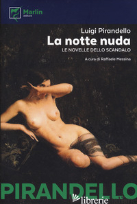 NOTTE NUDA. LE NOVELLE DELLO SCANDALO (LA) - PIRANDELLO LUIGI; MESSINA R. (CUR.)