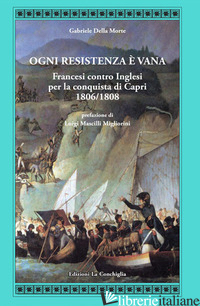 OGNI RESISTENZA E' VANA. FRANCESI CONTRO INGLESI PER LA CONQUISTA DI CAPRI 1806/ - DELLA MORTE GABRIELE