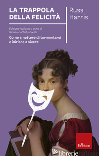TRAPPOLA DELLA FELICITA'. COME SMETTERE DI TORMENTARSI E INIZIARE A VIVERE (LA) - HARRIS RUSS; PRESTI G. (CUR.)