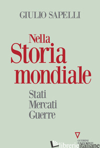 NELLA STORIA MONDIALE. STATI MERCATI GUERRE - SAPELLI GIULIO