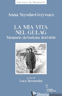 MIA VITA NEL GULAG. DIARIO DA VORKUTA 1945-1956 (LA) - SZYSZKO-GRZYWACZ ANNA; BERNARDINI L. (CUR.)