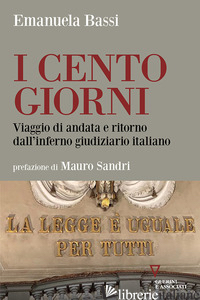 CENTO GIORNI. VIAGGIO DI ANDATA E RITORNO DALL'INFERNO GIUDIZIARIO ITALIANO (I) - BASSI EMANUELA