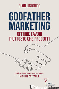 GODFATHER MARKETING. OFFRIRE FAVORI PIUTTOSTO CHE PRODOTTI - GUIDO GIANLUIGI
