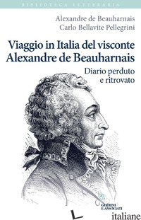VIAGGIO IN ITALIA DEL VISCONTE ALEXANDRE DE BEAUHARNAIS. DIARIO PERDUTO E RITROV - BEAUHARNAIS ALEXANDRE DE; BELLAVITE PELLEGRINI CARLO
