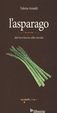 ASPARAGO. DAL TERRITORIO ALLA TAVOLA (L') - ARNALDI VALERIA