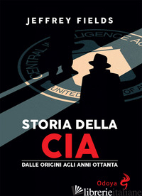 STORIA DELLA CIA. DALLE ORIGINI AGLI ANNI OTTANTA - FLOYD FIELDS JEFFREY
